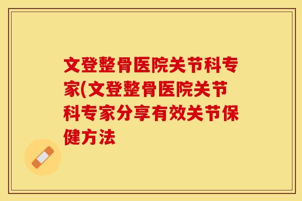 文登整骨医院关节科专家(文登整骨医院关节科专家分享有效关节保健方法
