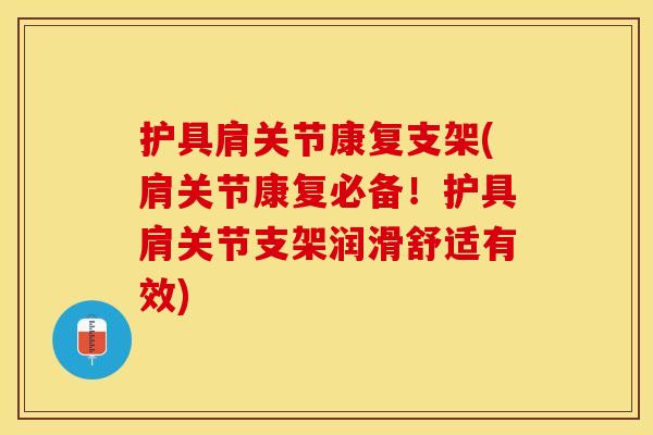 护具肩关节康复支架(肩关节康复必备！护具肩关节支架润滑舒适有效)