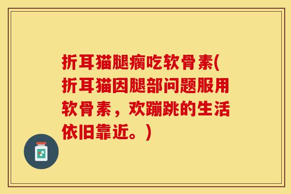 折耳猫腿瘸吃软骨素(折耳猫因腿部问题服用软骨素，欢蹦跳的生活依旧靠近。)