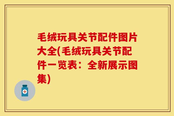 毛绒玩具关节配件图片大全(毛绒玩具关节配件一览表：全新展示图集)