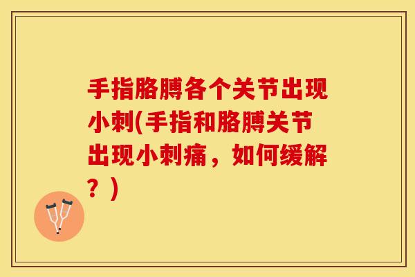 手指胳膊各个关节出现小刺(手指和胳膊关节出现小刺痛，如何缓解？)