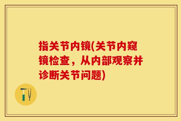 指关节内镜(关节内窥镜检查，从内部观察并诊断关节问题)