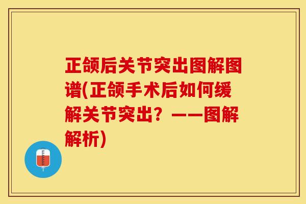 正颌后关节突出图解图谱(正颌手术后如何缓解关节突出？——图解解析)