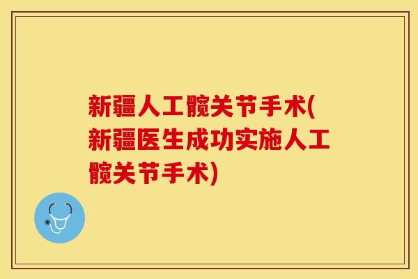 新疆人工髋关节手术(新疆医生成功实施人工髋关节手术) 新疆人工髋关节手术(新疆医生成功实施人工髋关节手术)