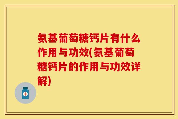 氨基葡萄糖钙片有什么作用与功效(氨基葡萄糖钙片的作用与功效详解)