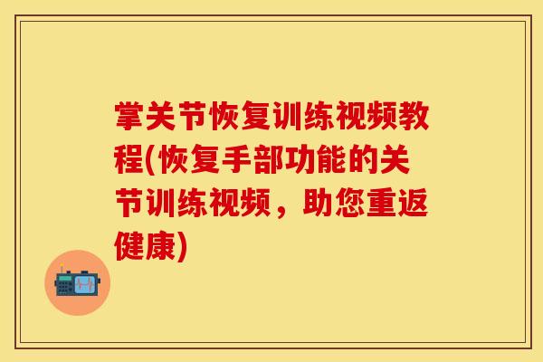 掌关节恢复训练视频教程(恢复手部功能的关节训练视频,助您重返健康) 掌关节恢复训练视频教程(恢复手部功能的关节训练视频,助您重返健康)