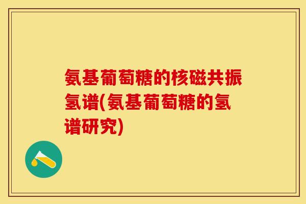氨基葡萄糖的核磁共振氢谱(氨基葡萄糖的氢谱研究)