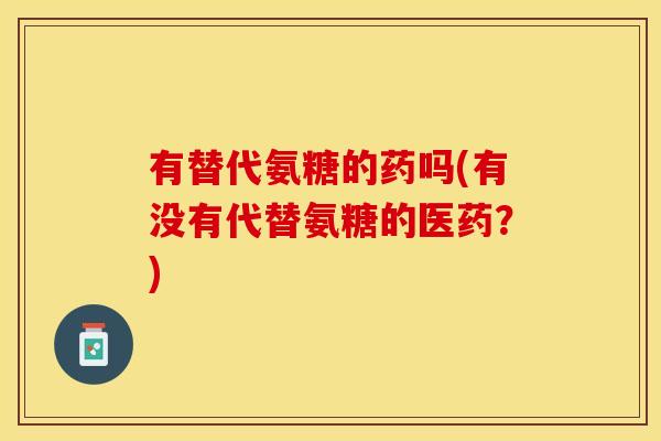 有替代氨糖的药吗(有没有代替氨糖的医药？)
