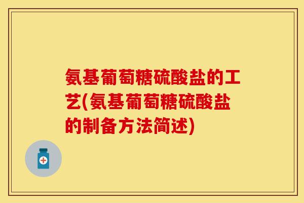 氨基葡萄糖硫酸盐的工艺(氨基葡萄糖硫酸盐的制备方法简述)