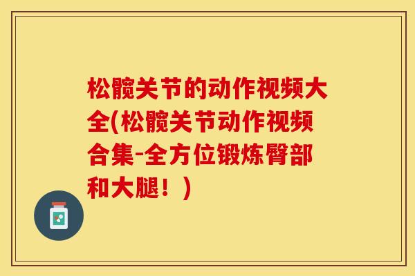 松髋关节的动作视频大全(松髋关节动作视频合集-全方位锻炼臀部和大腿！)