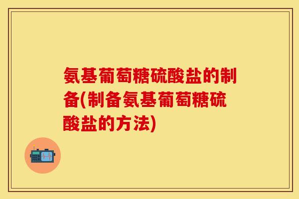 氨基葡萄糖硫酸盐的制备(制备氨基葡萄糖硫酸盐的方法) 氨基葡萄糖硫酸盐的制备(制备氨基葡萄糖硫酸盐的方法)