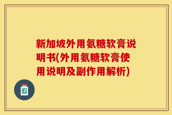 新加坡外用氨糖软膏说明书(外用氨糖软膏使用说明及副作用解析)