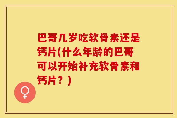 巴哥几岁吃软骨素还是钙片(什么年龄的巴哥可以开始补充软骨素和钙片？)