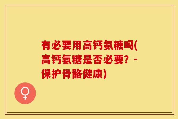 有必要用高钙氨糖吗(高钙氨糖是否必要？-保护骨骼健康)
