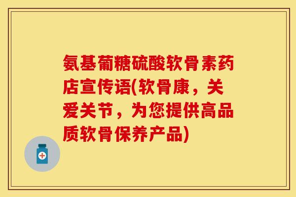 氨基葡糖硫酸软骨素药店宣传语(软骨康，关爱关节，为您提供高品质软骨保养产品)