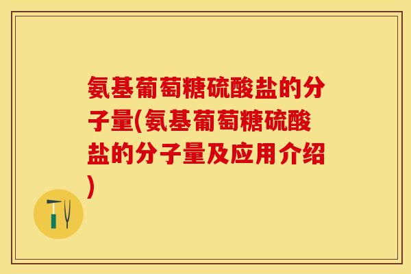 氨基葡萄糖硫酸盐的分子量(氨基葡萄糖硫酸盐的分子量及应用介绍)