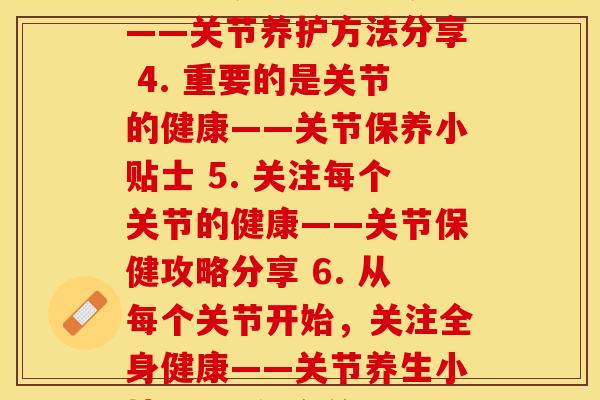 每个关节都在踩点(1. 每一个关节都需要重视——关节保健小窍门 2. 每一个关节的重要性不能被忽略——关节保健技巧 3. 如何关爱每一个关节——关节养护方法分享 4. 重要的是关节的健康——关节保养小贴士 5. 关注每个关节的健康——关节保健攻略分享 6. 从每个关节开始，关注全身健康——关节养生小技巧 7. 每个关节都是身体的重要组成部分——关节保健小技巧分享 8. 从每个关节开始关注身体健康——全方位关节保养技巧)