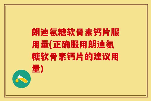 朗迪氨糖软骨素钙片服用量(正确服用朗迪氨糖软骨素钙片的建议用量) 朗迪氨糖软骨素钙片服用量(正确服用朗迪氨糖软骨素钙片的建议用量)