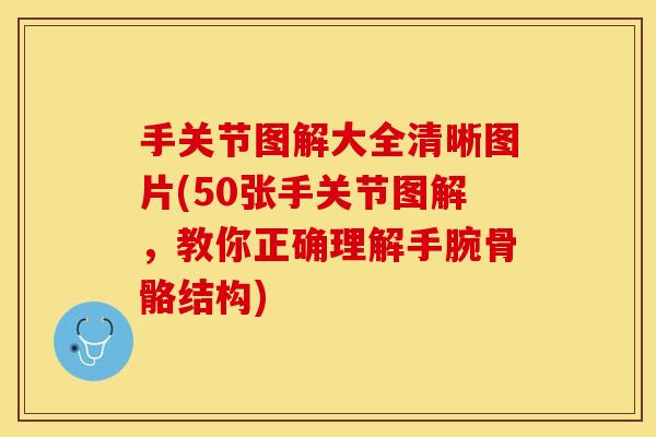 手关节图解大全清晰图片(50张手关节图解，教你正确理解手腕骨骼结构)
