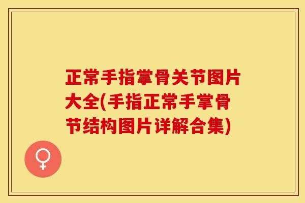 正常手指掌骨关节图片大全(手指正常手掌骨节结构图片详解合集)