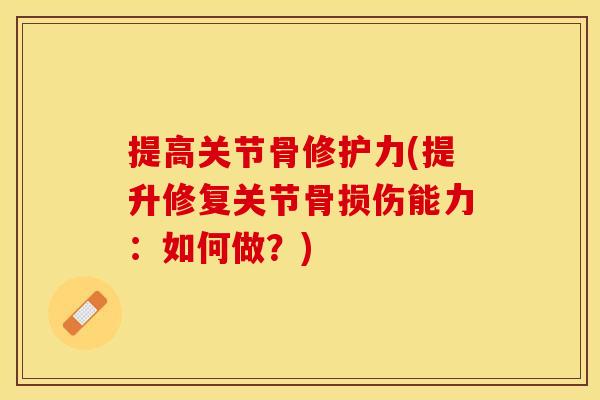 提高关节骨修护力(提升修复关节骨损伤能力：如何做？)