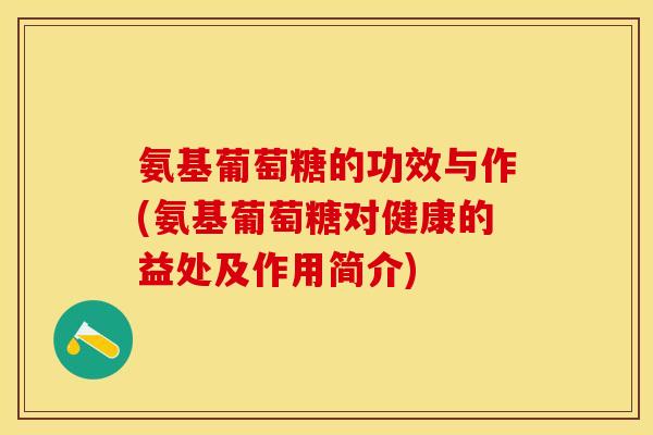 氨基葡萄糖的功效与作(氨基葡萄糖对健康的益处及作用简介)