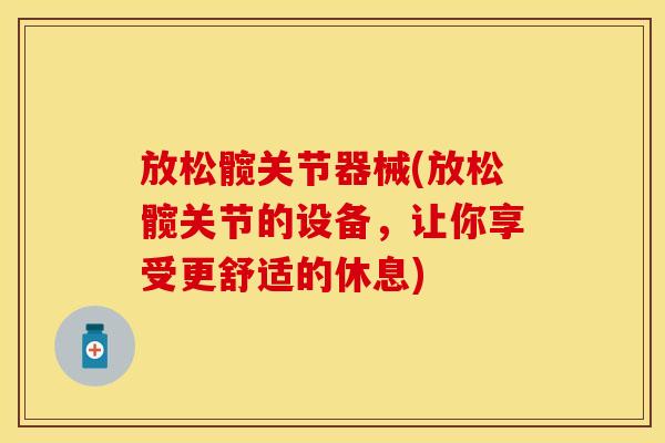 放松髋关节器械(放松髋关节的设备，让你享受更舒适的休息)