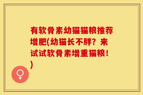 有软骨素幼猫猫粮推荐增肥(幼猫长不胖?来试试软骨素增重猫粮!) 有软骨素幼猫猫粮推荐增肥(幼猫长不胖?来试试软骨素增重猫粮!)