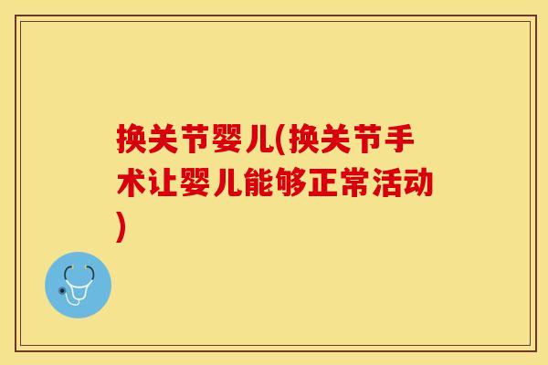 换关节婴儿(换关节手术让婴儿能够正常活动)