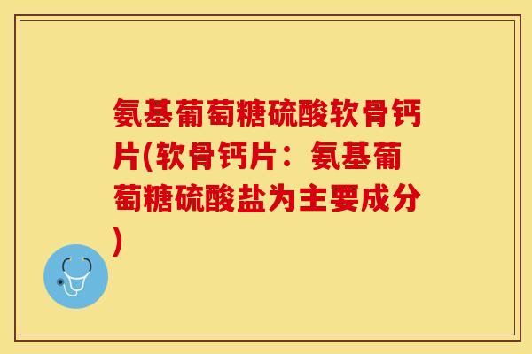 氨基葡萄糖硫酸软骨钙片(软骨钙片：氨基葡萄糖硫酸盐为主要成分)