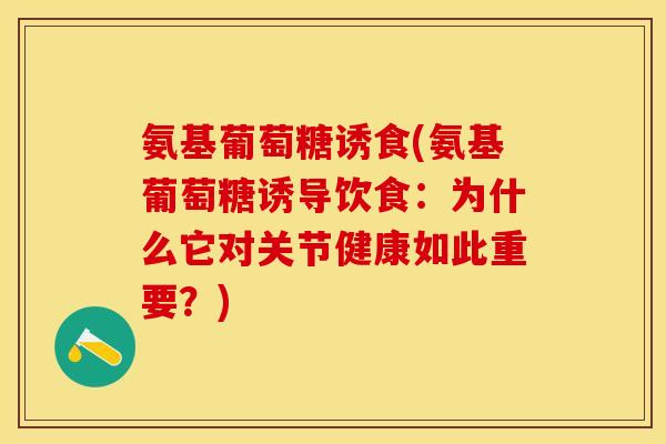 氨基葡萄糖诱食(氨基葡萄糖诱导饮食：为什么它对关节健康如此重要？)