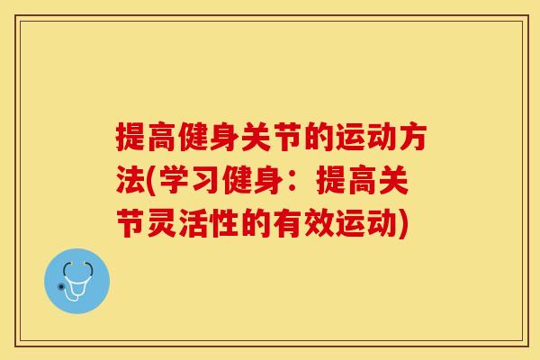 提高健身关节的运动方法(学习健身：提高关节灵活性的有效运动)
