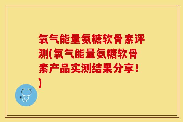 氧气能量氨糖软骨素评测(氧气能量氨糖软骨素产品实测结果分享！)