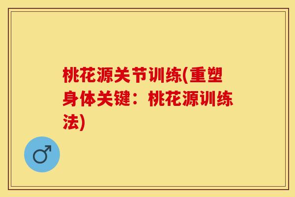 桃花源关节训练(重塑身体关键：桃花源训练法)