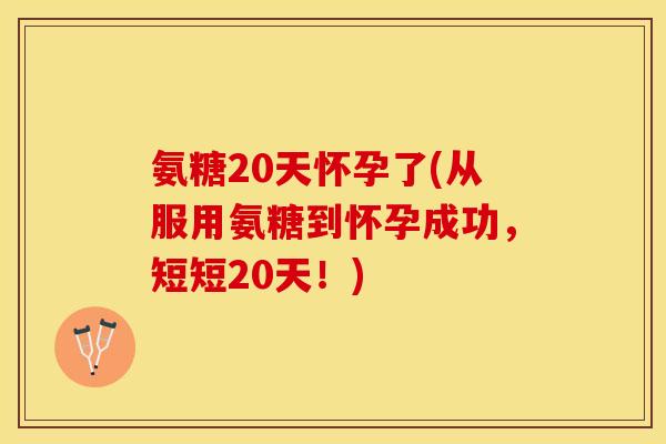 氨糖20天怀孕了(从服用氨糖到怀孕成功，短短20天！)