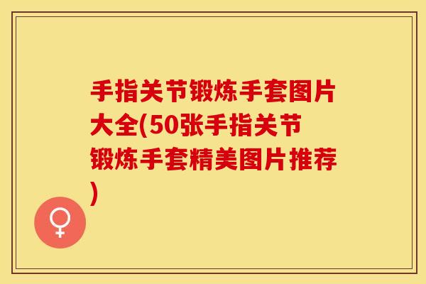 手指关节锻炼手套图片大全(50张手指关节锻炼手套精美图片推荐)