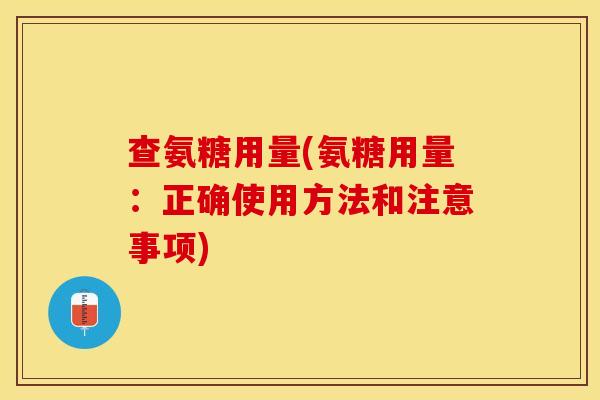 查氨糖用量(氨糖用量：正确使用方法和注意事项)