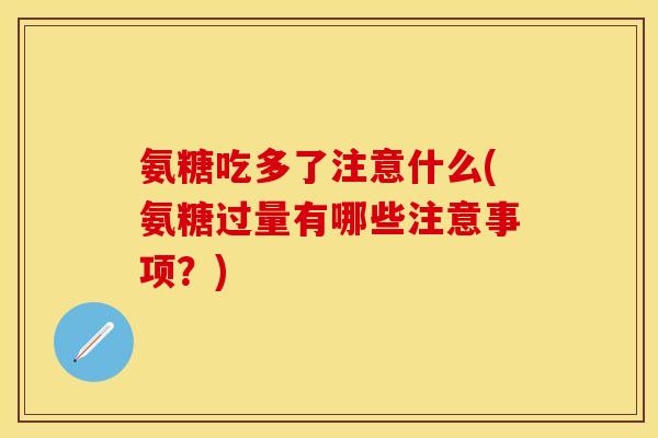 氨糖吃多了注意什么(氨糖过量有哪些注意事项？)