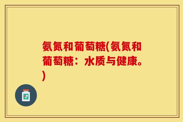 氨氮和葡萄糖(氨氮和葡萄糖：水质与健康。)