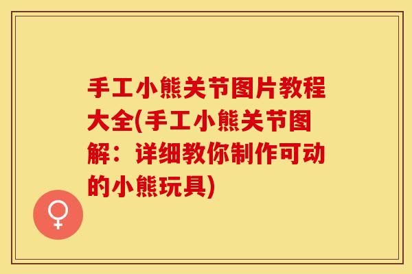 手工小熊关节图片教程大全(手工小熊关节图解:详细教你制作可动的小熊玩具) 手工小熊关节图片教程大全(手工小熊关节图解:详细教你制作可动的小熊玩具)