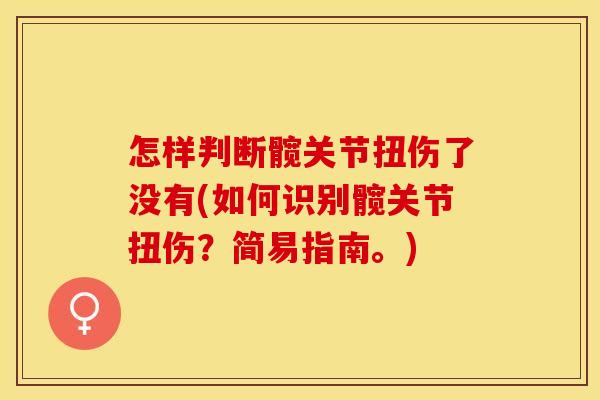 怎样判断髋关节扭伤了没有(如何识别髋关节扭伤？简易指南。)