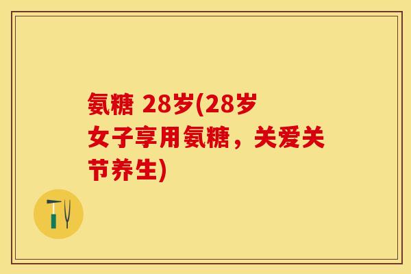 氨糖 28岁(28岁女子享用氨糖，关爱关节养生)