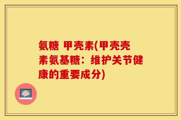 氨糖 甲壳素(甲壳壳素氨基糖：维护关节健康的重要成分)