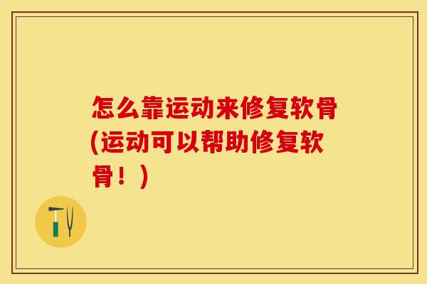 怎么靠运动来修复软骨(运动可以帮助修复软骨！)