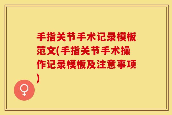 手指关节手术记录模板范文(手指关节手术操作记录模板及注意事项)