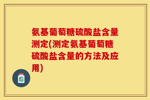 氨基葡萄糖硫酸盐含量测定(测定氨基葡萄糖硫酸盐含量的方法及应用) 氨基葡萄糖硫酸盐含量测定(测定氨基葡萄糖硫酸盐含量的方法及应用)