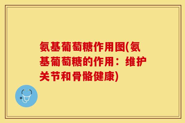 氨基葡萄糖作用图(氨基葡萄糖的作用：维护关节和骨骼健康)