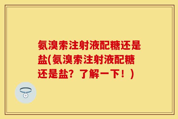 氨溴索注射液配糖还是盐(氨溴索注射液配糖还是盐？了解一下！)