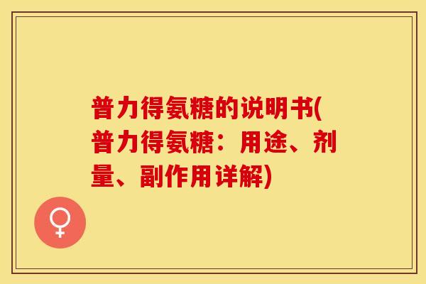 普力得氨糖的说明书(普力得氨糖：用途、剂量、副作用详解)