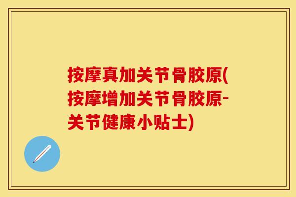 按摩真加关节骨胶原(按摩增加关节骨胶原-关节健康小贴士)